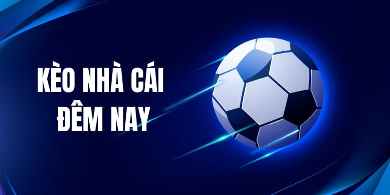 Kèo nhà cái đêm nay tổng quan